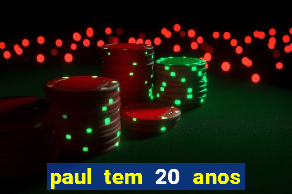 paul tem 20 anos de idade